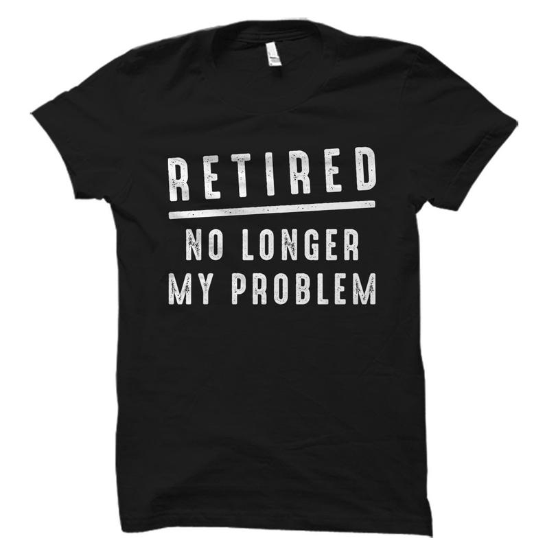 Retired No Longer My Problem Shirt