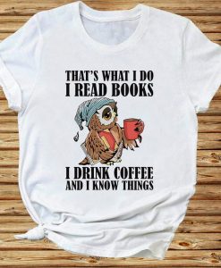 That_s What I Do I Read Books I Drink Coffe And I Know Things Owl Bookaholic Coffemug Tshirt