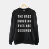 The Bags Under My Eyes Are Designer Crew Neck Sweatshirt