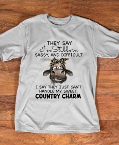 They Say I_m Stubborn Sassy And Difficult I Say They Just Can_t Handle My Sweet Country Charm T shirt