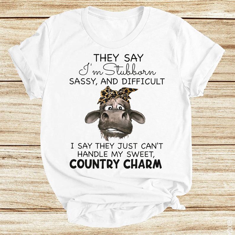 They Say I'm Stubborn Sassy And Difficult I Say They Just Can't Handle My Sweet Country Charm Cow Heifer Funny Tshirt