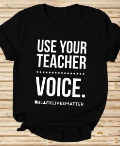 Use Your Teacher Voice Black Lives Matter T shirt