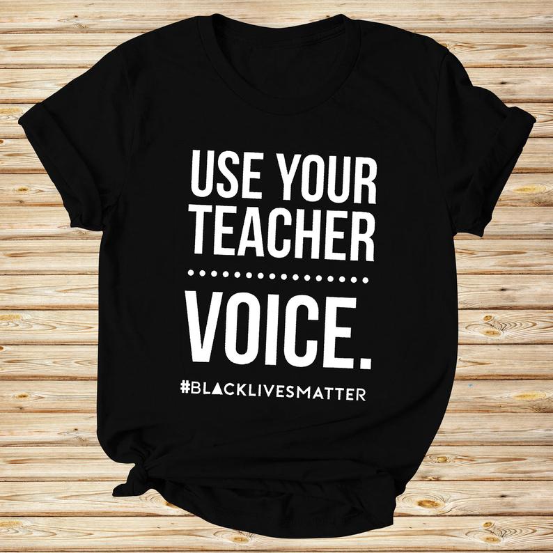 Use Your Teacher Voice Black Lives Matter T shirt