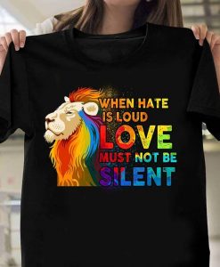 When Hate Is Loud Love Must Not Be Silent Lion T shirt