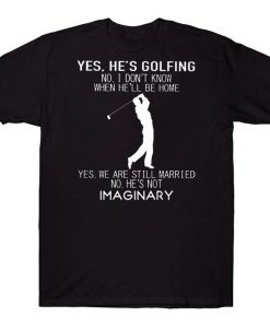 Yes He's Golfing No I Don't Know When He'll Be Home Yes We Are Still Married Funny Golf Wife T-shirt