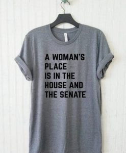 A Woman's Place Is In The House And Senate Unisex T Shirt