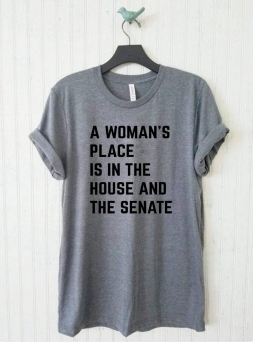 A Woman's Place Is In The House And Senate Unisex T Shirt