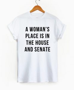 A Woman's Place is in the House and Senate Shirt