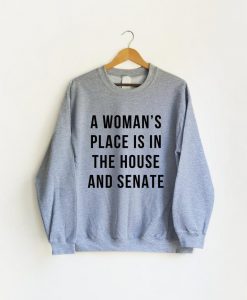 A woman's Place is in the House and Senate Sweatshirt