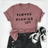 Always Running late T Shirt