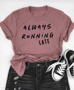 Always Running late T Shirt