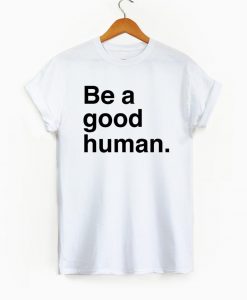 Be A Good Human Shirt