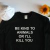 Be Kind To Animals Or I'll Kill You Unisex Sweatshirt