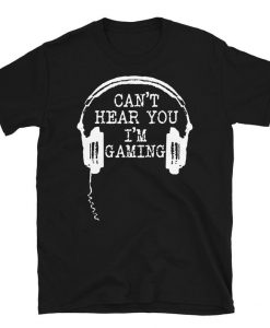 Can't Hear You I'm Gaming T Shirt