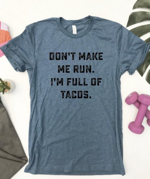 Don't Make Me Run. I'm Full Of Tacos Shirt