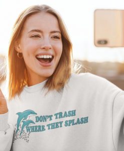 Don’t Trash Where They Splash Dolphin Unisex Sweatshirt