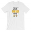 Don't Worry Beer Happy Beer Funny Drinking T Shirt