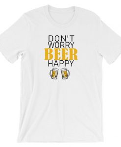 Don't Worry Beer Happy Beer Funny Drinking T Shirt