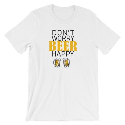 Don't Worry Beer Happy Beer Funny Drinking T Shirt