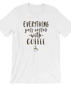 Everything Gets Better With Coffee Funny T Shirt