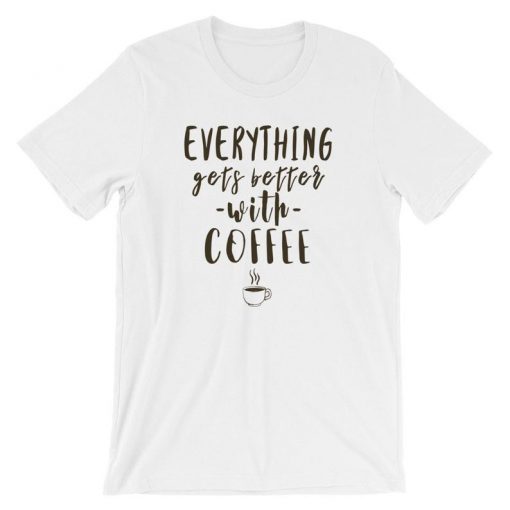 Everything Gets Better With Coffee Funny T Shirt