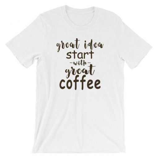 Great Idea Start With Great Coffee Funny T Shirt