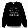 I Don't Need Life I'm High On Drugs Unisex Sweatshirt