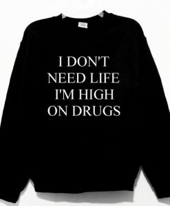 I Don't Need Life I'm High On Drugs Unisex Sweatshirt