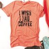 I wish I had coffee T Shirt