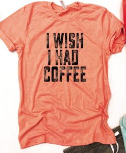 I wish I had coffee T Shirt