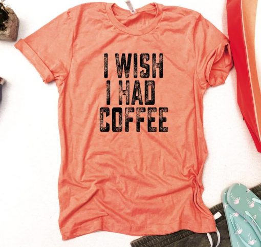 I wish I had coffee T Shirt