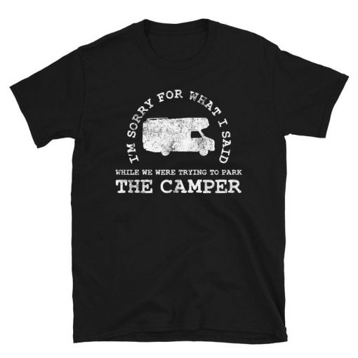 I'm Sorry For What I Said While We Were Trying To Park The Camper T Shirt