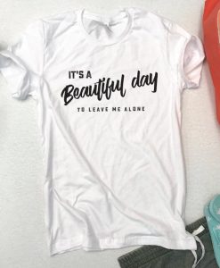 It's a Beautiful day... to leave me alone Unisex t-shirt