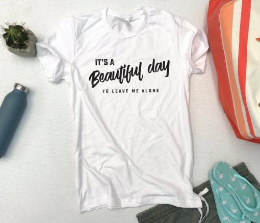 It's a Beautiful day... to leave me alone Unisex t-shirt