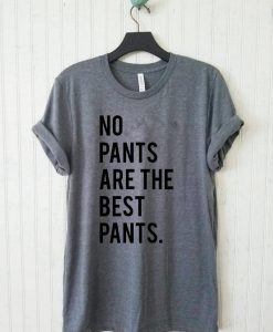 No Pants Are The Best Pants T Shirt