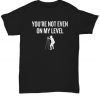 Not Even On My Level T Shirt