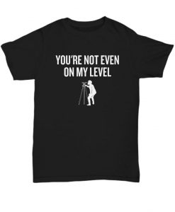 Not Even On My Level T Shirt