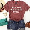 On Vacation Until Further Notice T Shirt