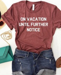 On Vacation Until Further Notice T Shirt