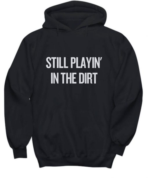 Still Playin' In The Dirt Hoodie