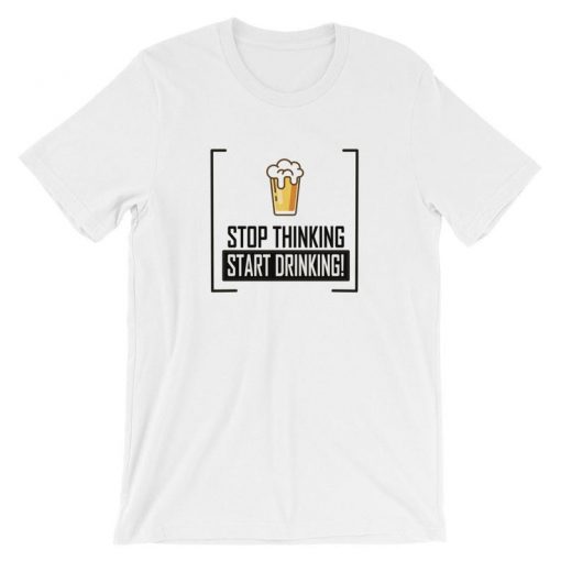 Stop Thinking Start Drinking Beer Funny Drinking T Shirt