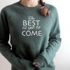 The Best Is Yet To Come Sweatshirt