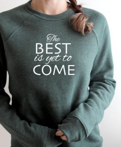 The Best Is Yet To Come Sweatshirt