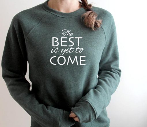 The Best Is Yet To Come Sweatshirt