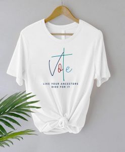 Vote Like Your Ancestors Died For It Shirt