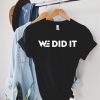 We Did It Shirt