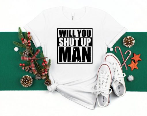 Will You Shut Up Man Shirt