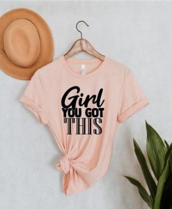 Girl You Got This Shirt