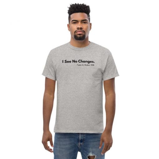 I See No Change Tupac Quote- Unisex T Shirt