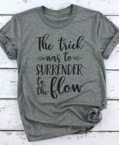 The Trick was to surrender to the flow T Shirt